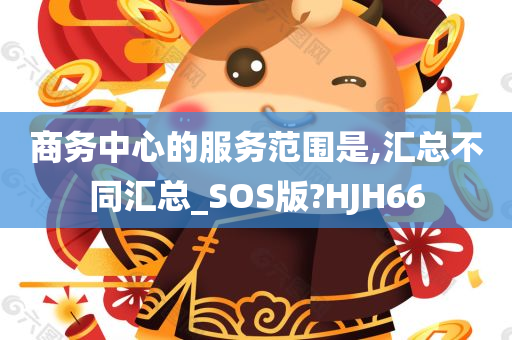 商务中心的服务范围是,汇总不同汇总_SOS版?HJH66