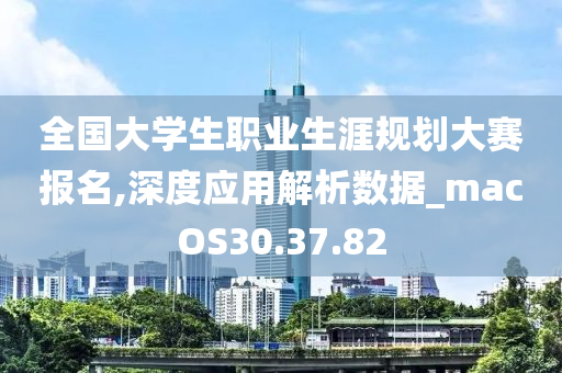 全国大学生职业生涯规划大赛报名,深度应用解析数据_macOS30.37.82