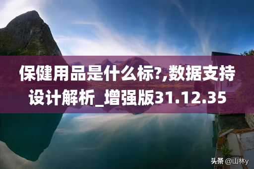 保健用品是什么标?,数据支持设计解析_增强版31.12.35