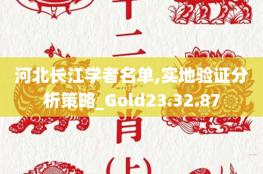 河北长江学者名单,实地验证分析策略_Gold23.32.87