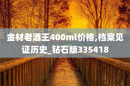 金材老酒王400ml价格,档案见证历史_钻石版335418