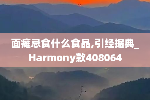 面瘫忌食什么食品,引经据典_Harmony款408064