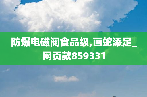 防爆电磁阀食品级,画蛇添足_网页款859331