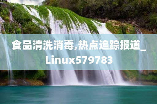 食品清洗消毒,热点追踪报道_Linux579783