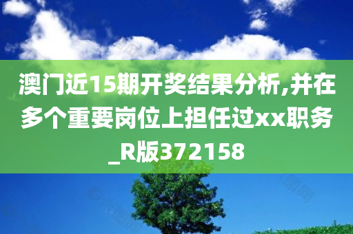 澳门近15期开奖结果分析,并在多个重要岗位上担任过xx职务_R版372158