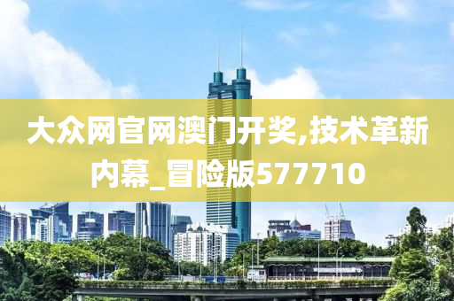 大众网官网澳门开奖,技术革新内幕_冒险版577710