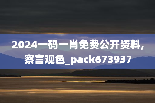 2024一码一肖免费公开资料,察言观色_pack673937