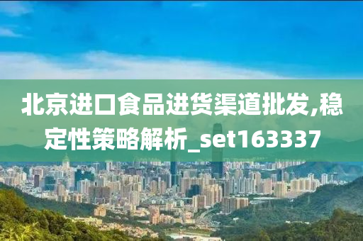 北京进口食品进货渠道批发,稳定性策略解析_set163337