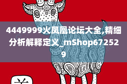 4449999火凤凰论坛大全,精细分析解释定义_mShop672529