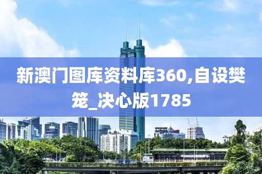 新澳门图库资料库360,自设樊笼_决心版1785