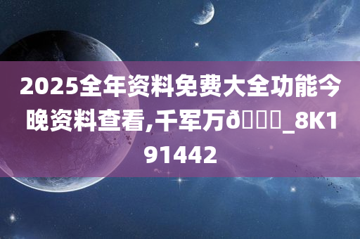 2025全年资料免费大全功能今晚资料查看,千军万🐎_8K191442