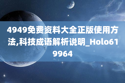 4949免费资料大全正版使用方法,科技成语解析说明_Holo619964