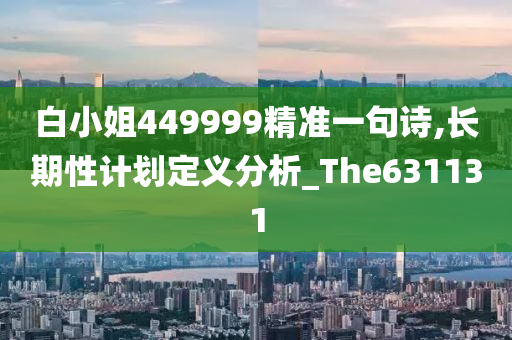 白小姐449999精准一句诗,长期性计划定义分析_The631131