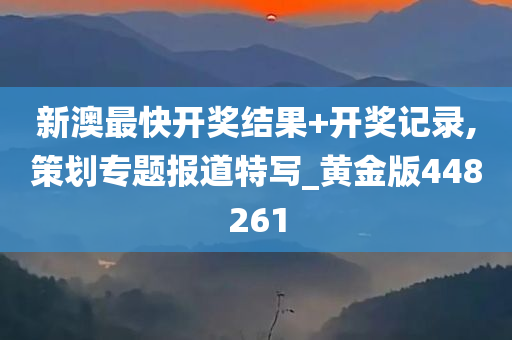 新澳最快开奖结果+开奖记录,策划专题报道特写_黄金版448261