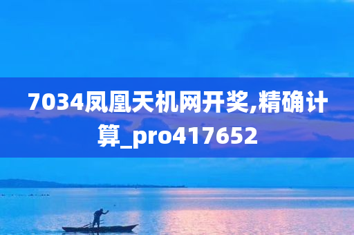 7034凤凰天机网开奖,精确计算_pro417652