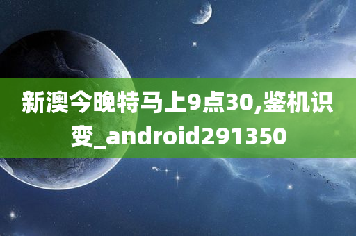 新澳今晚特马上9点30,鉴机识变_android291350