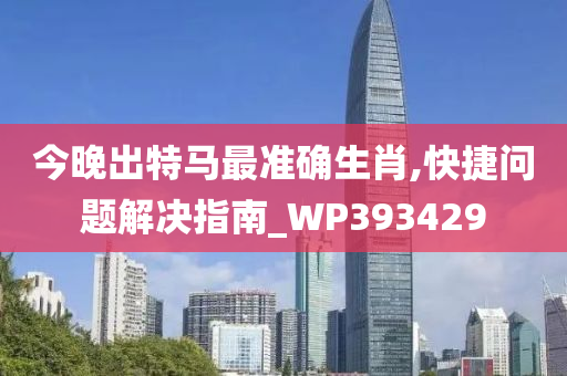 今晚出特马最准确生肖,快捷问题解决指南_WP393429