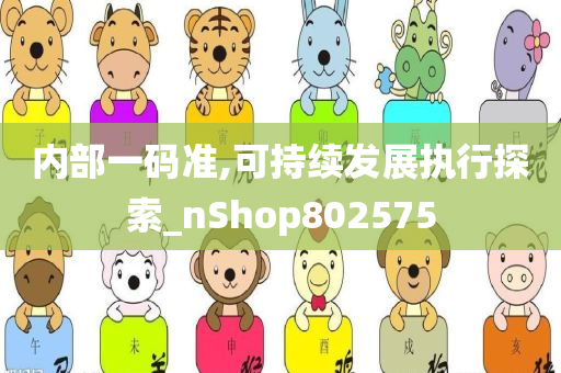 内部一码准,可持续发展执行探索_nShop802575