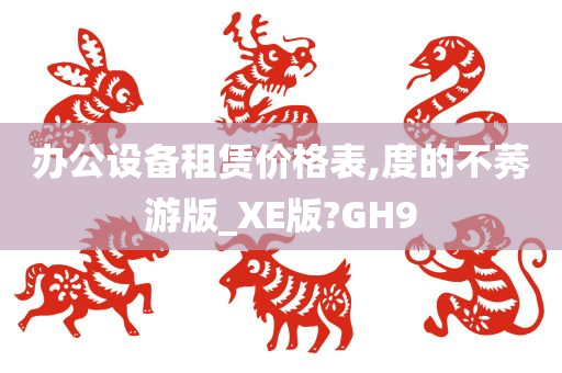 办公设备租赁价格表,度的不莠游版_XE版?GH9