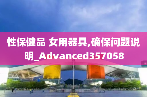 性保健品 女用器具,确保问题说明_Advanced357058