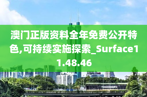 澳门正版资料全年免费公开特色,可持续实施探索_Surface11.48.46