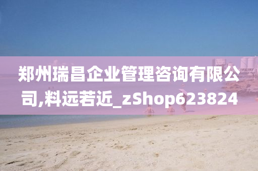 郑州瑞昌企业管理咨询有限公司,料远若近_zShop623824