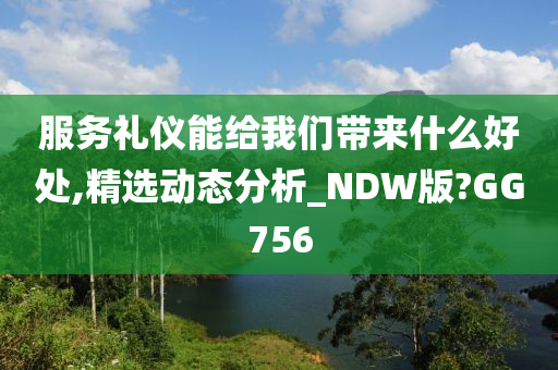 服务礼仪能给我们带来什么好处,精选动态分析_NDW版?GG756