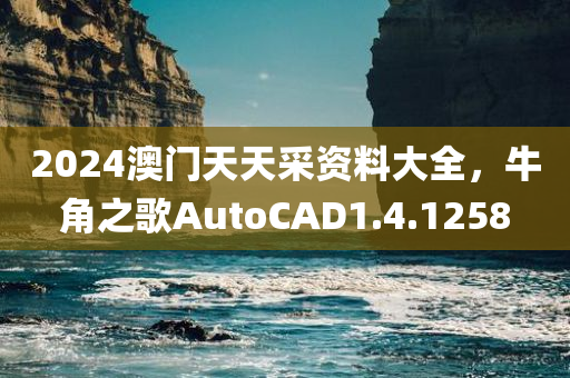 2024澳门天天采资料大全，牛角之歌AutoCAD1.4.1258