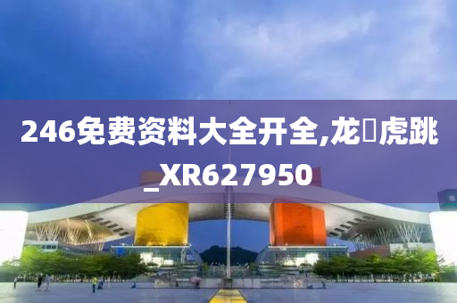 246免费资料大全开全,龙拏虎跳_XR627950