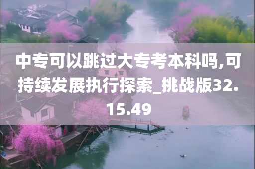 中专可以跳过大专考本科吗,可持续发展执行探索_挑战版32.15.49