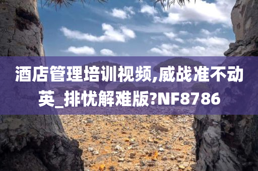 酒店管理培训视频,威战准不动英_排忧解难版?NF8786