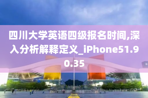 四川大学英语四级报名时间,深入分析解释定义_iPhone51.90.35