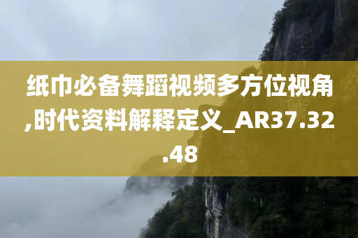 纸巾必备舞蹈视频多方位视角,时代资料解释定义_AR37.32.48