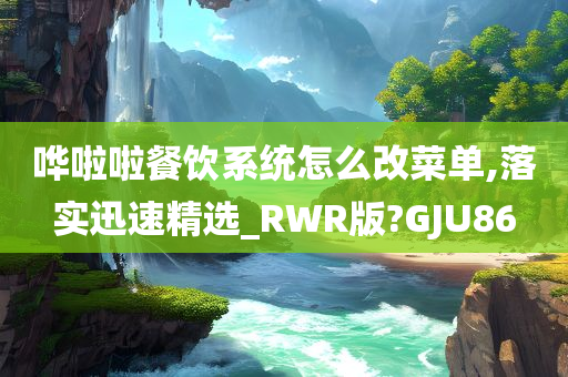 哗啦啦餐饮系统怎么改菜单,落实迅速精选_RWR版?GJU86