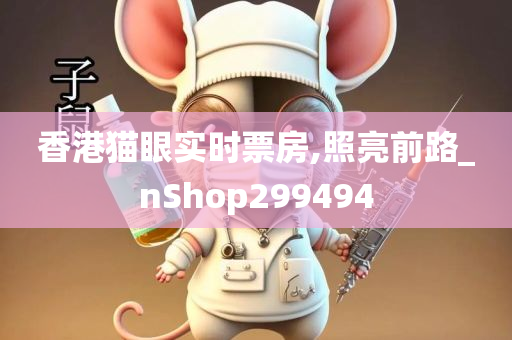 香港猫眼实时票房,照亮前路_nShop299494