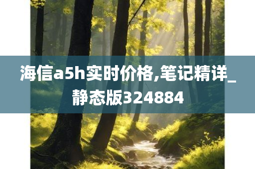 海信a5h实时价格,笔记精详_静态版324884