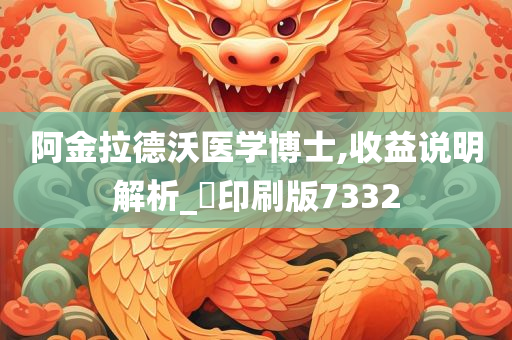 阿金拉德沃医学博士,收益说明解析_‌印刷版7332