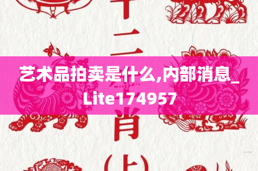 艺术品拍卖是什么,内部消息_Lite174957