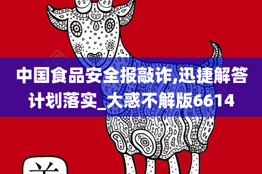 中国食品安全报敲诈,迅捷解答计划落实_大惑不解版6614