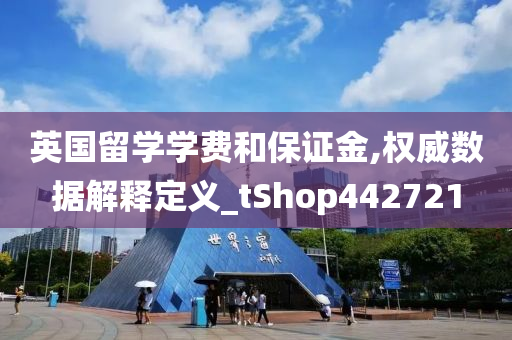 英国留学学费和保证金,权威数据解释定义_tShop442721