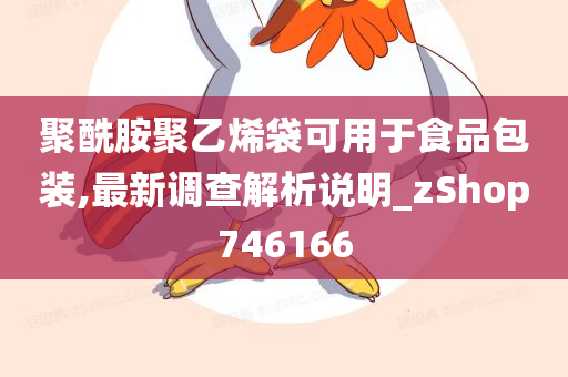 聚酰胺聚乙烯袋可用于食品包装,最新调查解析说明_zShop746166