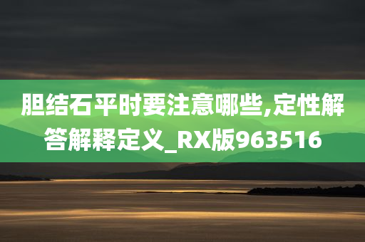 胆结石平时要注意哪些,定性解答解释定义_RX版963516