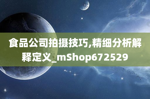 食品公司拍摄技巧,精细分析解释定义_mShop672529