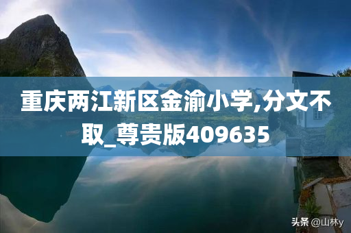 重庆两江新区金渝小学,分文不取_尊贵版409635