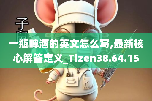 一瓶啤酒的英文怎么写,最新核心解答定义_Tizen38.64.15