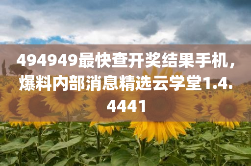 494949最快查开奖结果手机，爆料内部消息精选云学堂1.4.4441