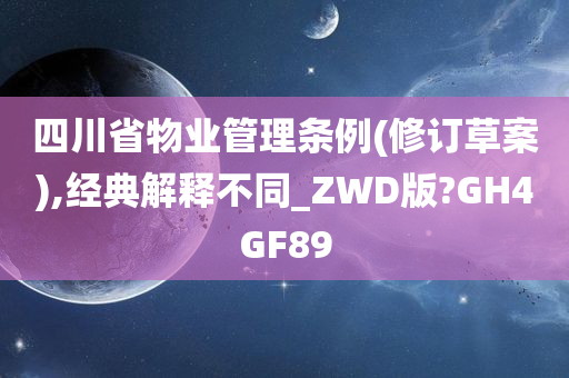 四川省物业管理条例(修订草案),经典解释不同_ZWD版?GH4GF89