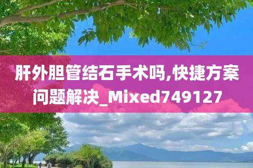 肝外胆管结石手术吗,快捷方案问题解决_Mixed749127