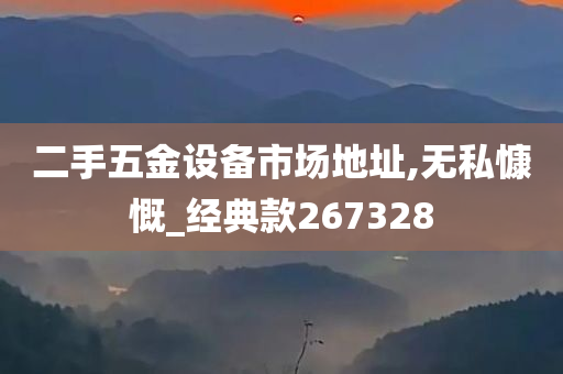 二手五金设备市场地址,无私慷慨_经典款267328