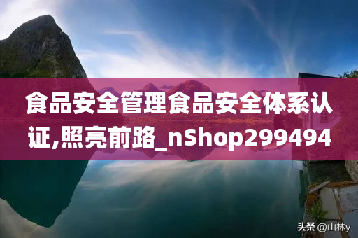 食品安全管理食品安全体系认证,照亮前路_nShop299494